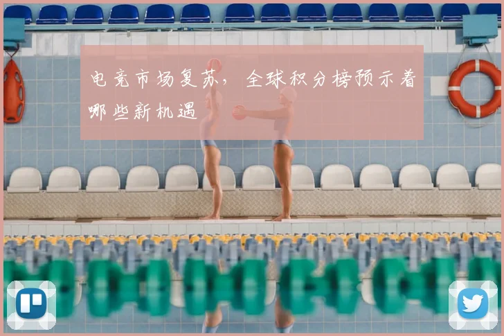电竞市场复苏，全球积分榜预示着哪些新机遇