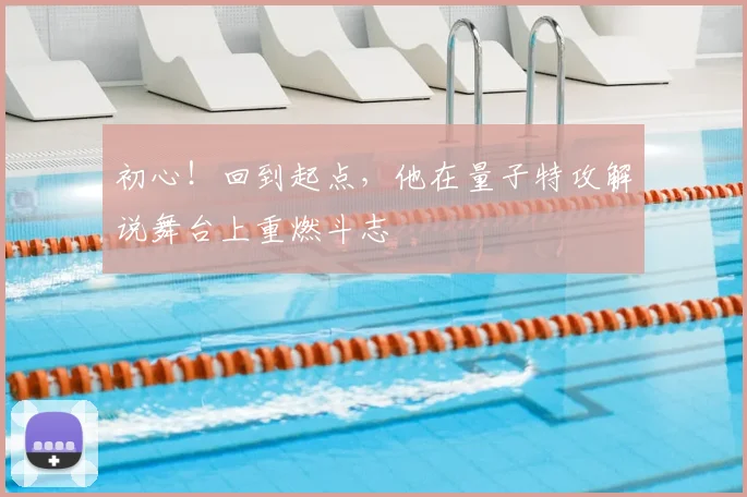 初心！回到起点，他在量子特攻解说舞台上重燃斗志