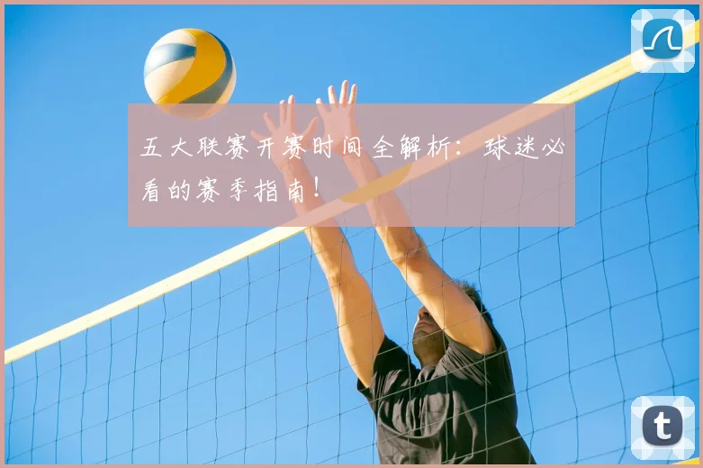 五大联赛开赛时间全解析：球迷必看的赛季指南！
