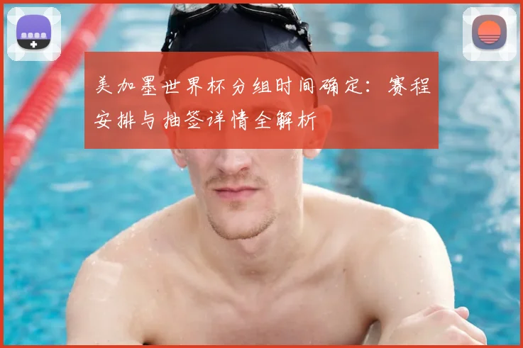 美加墨世界杯分组时间确定：赛程安排与抽签详情全解析