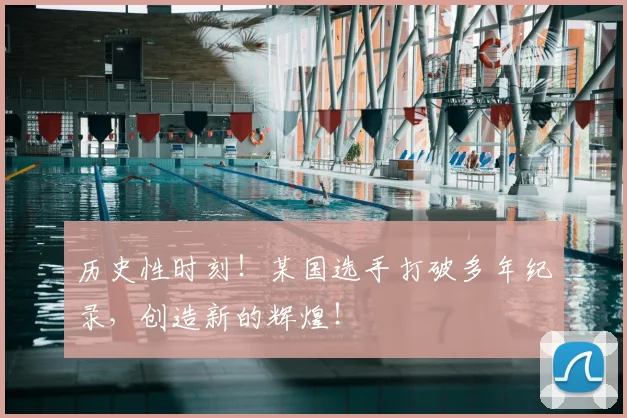 历史性时刻！某国选手打破多年纪录，创造新的辉煌！