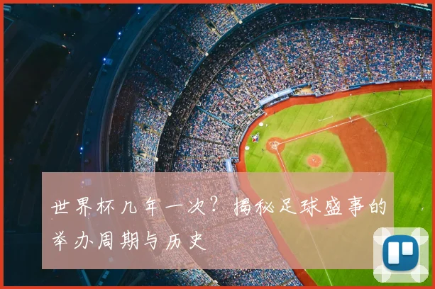 世界杯几年一次？揭秘足球盛事的举办周期与历史