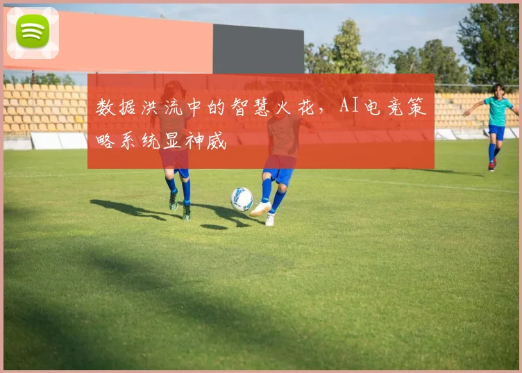数据洪流中的智慧火花，AI电竞策略系统显神威