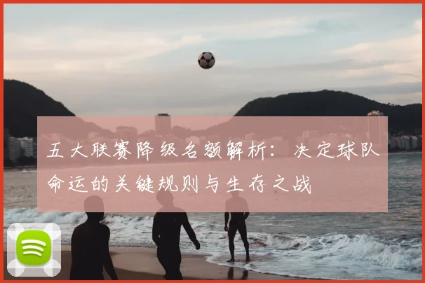 五大联赛降级名额解析：决定球队命运的关键规则与生存之战