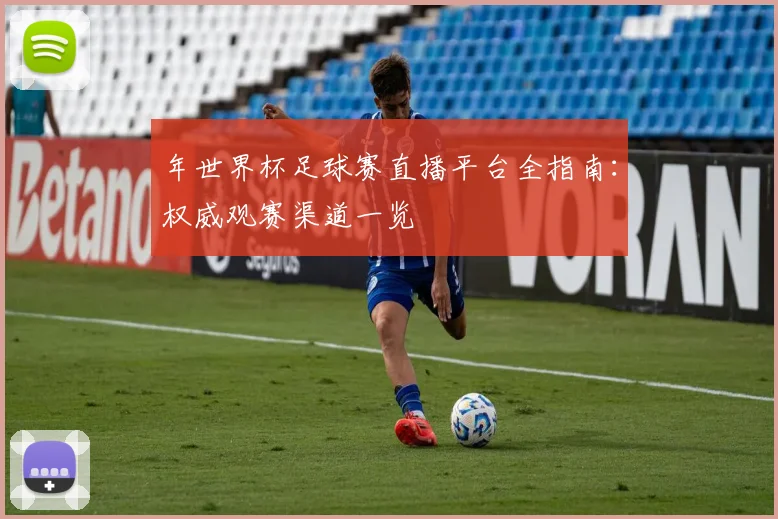 年世界杯足球赛直播平台全指南：权威观赛渠道一览