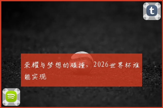 荣耀与梦想的碰撞，2026世界杯谁能实现