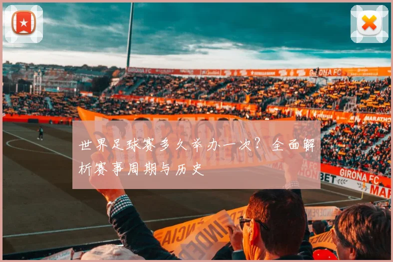 世界足球赛多久举办一次?全面解析赛事周期与历史