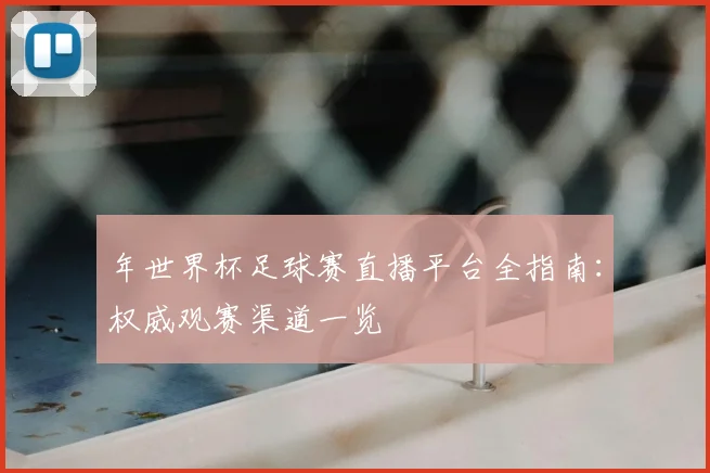 年世界杯足球赛直播平台全指南：权威观赛渠道一览