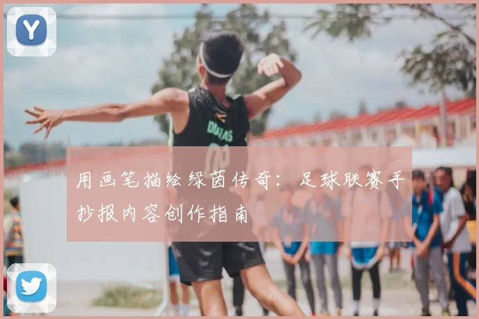 用画笔描绘绿茵传奇：足球联赛手抄报内容创作指南