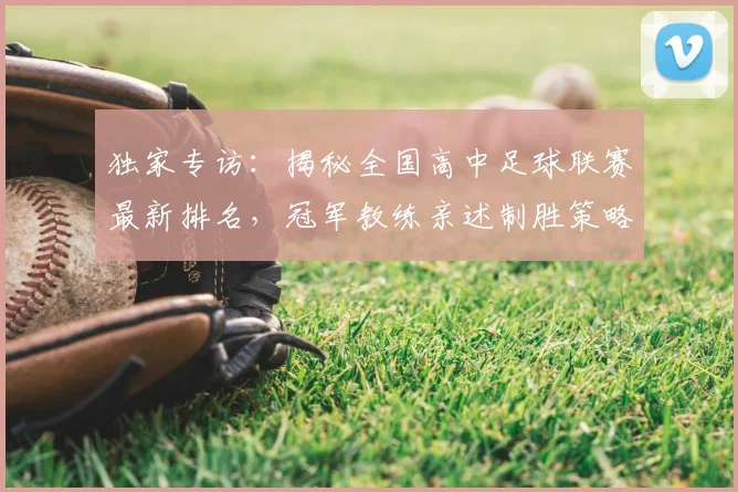 独家专访:揭秘全国高中足球联赛最新排名,冠军教练亲述制胜策略