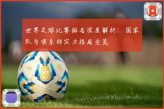 世界足球比赛排名深度解析：国家队与俱乐部实力格局全览