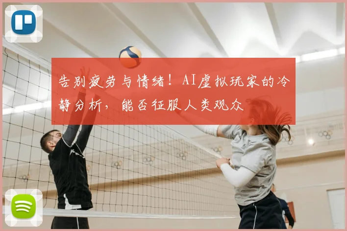 告别疲劳与情绪！AI虚拟玩家的冷静分析，能否征服人类观众