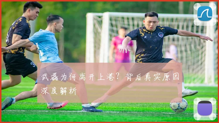 武磊为何离开上港？背后真实原因深度解析