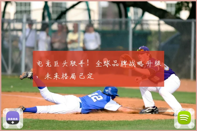 电竞巨头联手！全球品牌战略升级，未来格局已定