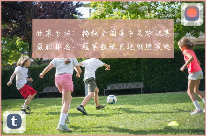 独家专访：揭秘全国高中足球联赛最新排名，冠军教练亲述制胜策略