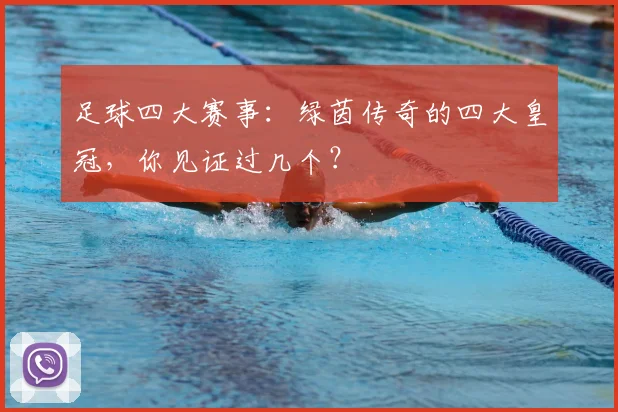 足球四大赛事:绿茵传奇的四大皇冠,你见证过几个?