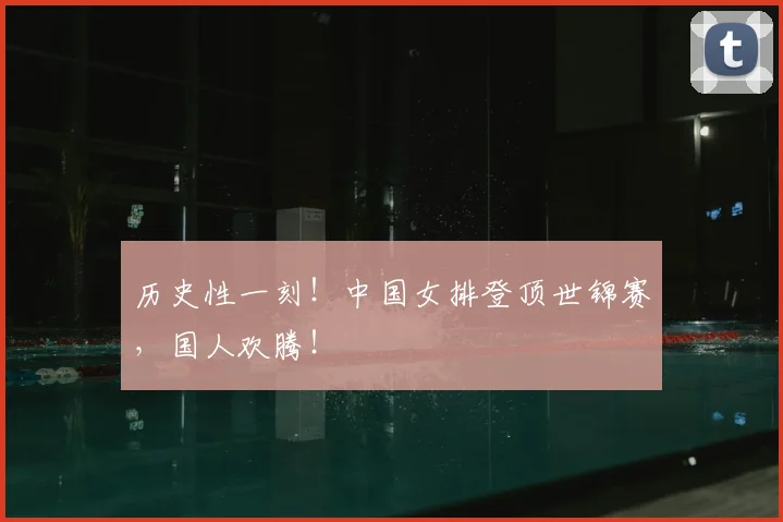 历史性一刻！中国女排登顶世锦赛，国人欢腾！