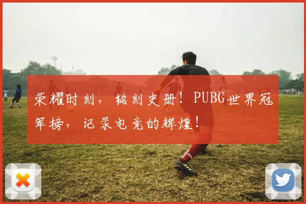 荣耀时刻，铭刻史册！PUBG世界冠军榜，记录电竞的辉煌！