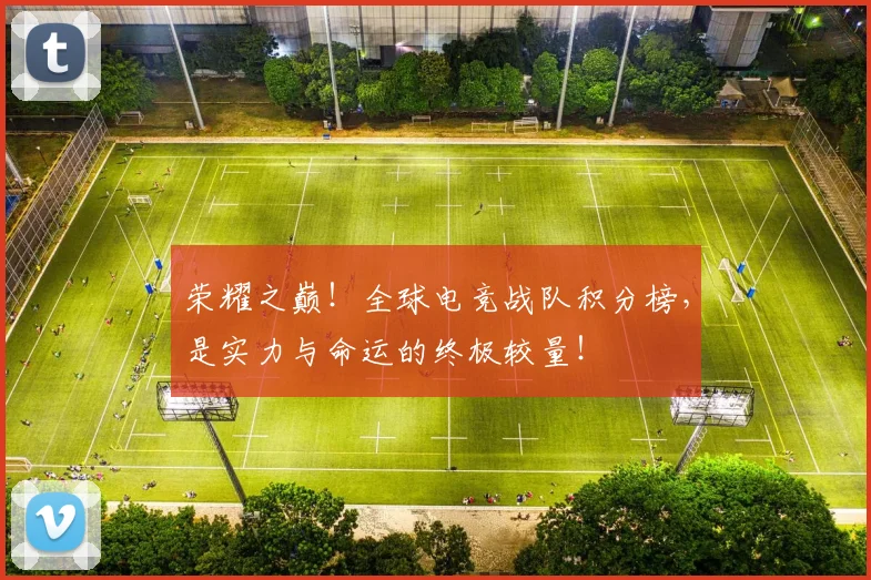荣耀之巅！全球电竞战队积分榜，是实力与命运的终极较量！