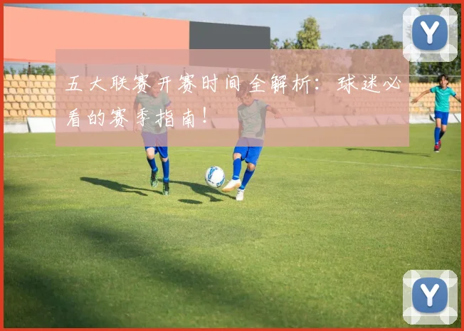 五大联赛开赛时间全解析：球迷必看的赛季指南！