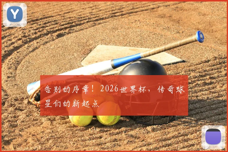 告别的序章！2026世界杯，传奇球星们的新起点
