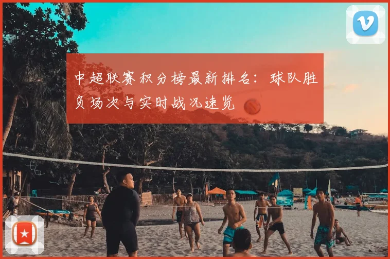 中超联赛积分榜最新排名：球队胜负场次与实时战况速览